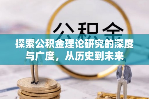 比如探索公积金理论研究的深度与广度，从历史到未来