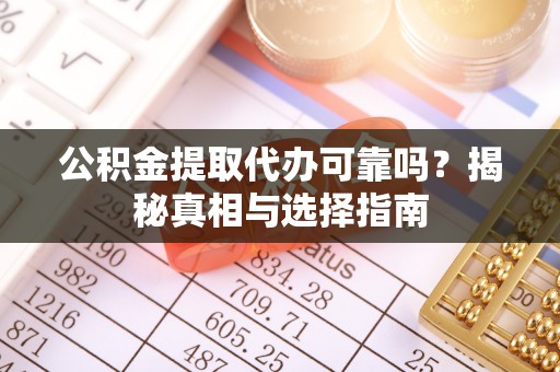 比如公积金提取代办可靠吗？揭秘真相与选择指南