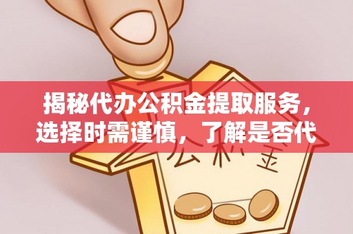 比如揭秘代办公积金提取服务，选择时需谨慎，了解是否代办公积金提取可靠吗？