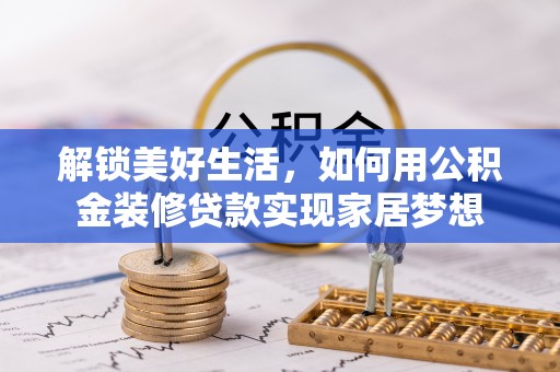 比如解锁美好生活，如何用公积金装修贷款实现家居梦想
