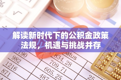 比如解读新时代下的公积金政策法规，机遇与挑战并存
