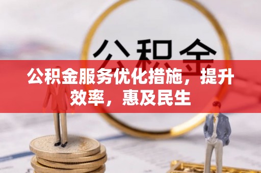 比如公积金服务优化措施，提升效率，惠及民生