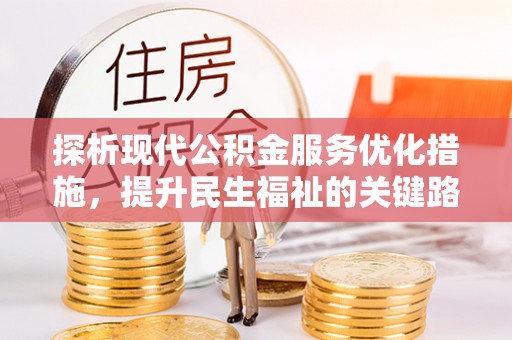 比如探析现代公积金服务优化措施，提升民生福祉的关键路径
