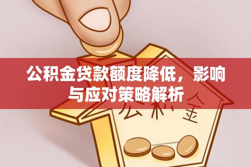 比如公积金贷款额度降低，影响与应对策略解析