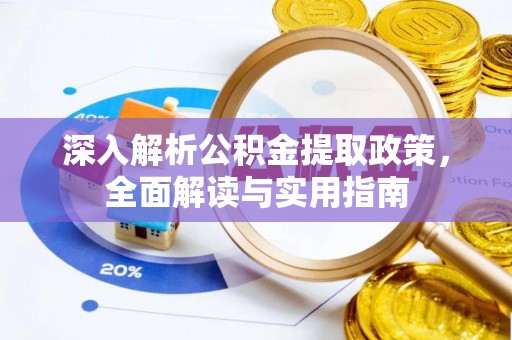 比如深入解析公积金提取政策，全面解读与实用指南