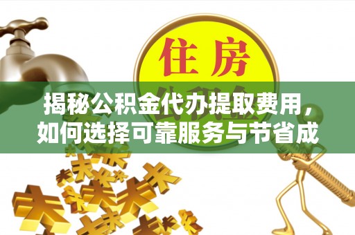 比如揭秘公积金代办提取费用，如何选择可靠服务与节省成本