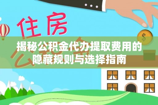 比如揭秘公积金代办提取费用的隐藏规则与选择指南