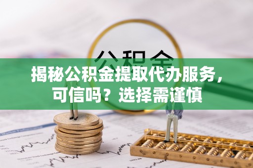 比如揭秘公积金提取代办服务，可信吗？选择需谨慎
