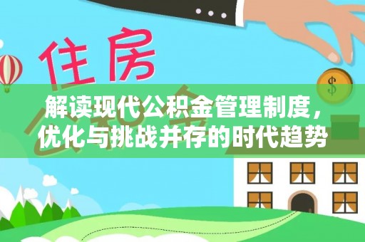 比如解读现代公积金管理制度，优化与挑战并存的时代趋势
