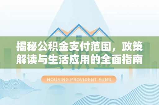 比如揭秘公积金支付范围，政策解读与生活应用的全面指南