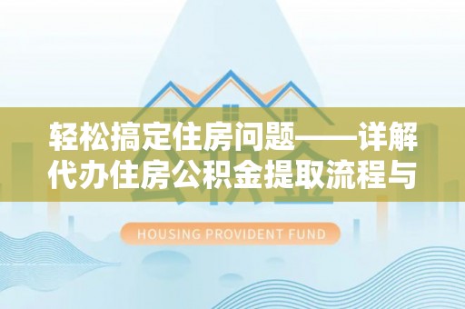 比如轻松搞定住房问题——详解代办住房公积金提取流程与技巧