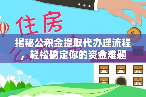 比如揭秘公积金提取代办理流程，轻松搞定你的资金难题