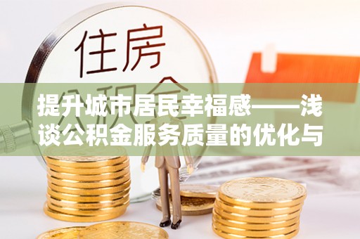 比如提升城市居民幸福感——浅谈公积金服务质量的优化与未来