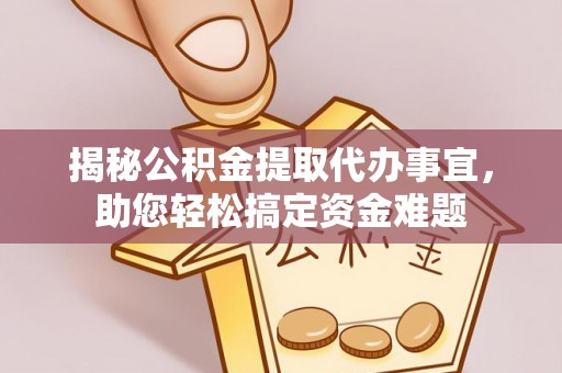 比如揭秘公积金提取代办事宜，助您轻松搞定资金难题