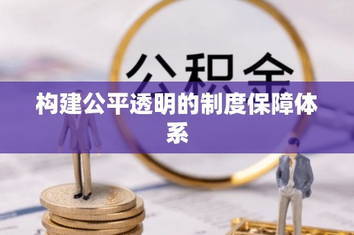 比如构建公平透明的制度保障体系