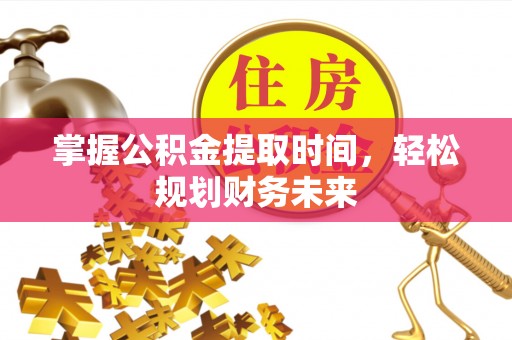 比如掌握公积金提取时间，轻松规划财务未来