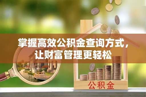 比如掌握高效公积金查询方式，让财富管理更轻松