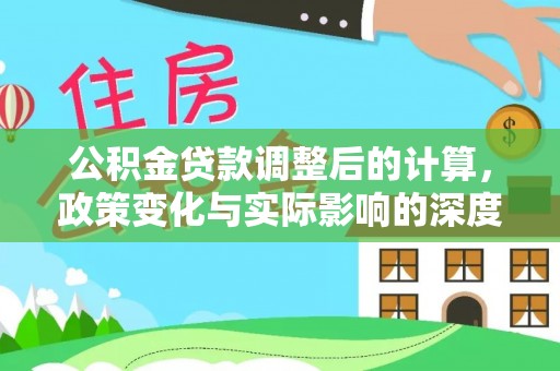 比如公积金贷款调整后的计算，政策变化与实际影响的深度解析