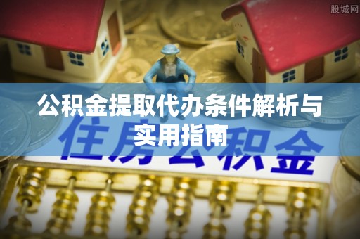 比如公积金提取代办条件解析与实用指南