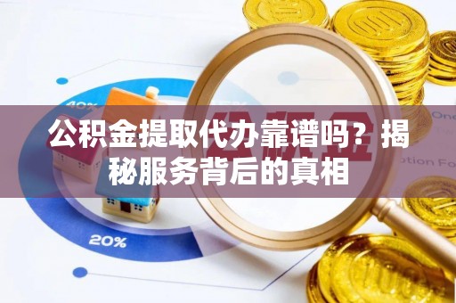比如公积金提取代办靠谱吗？揭秘服务背后的真相