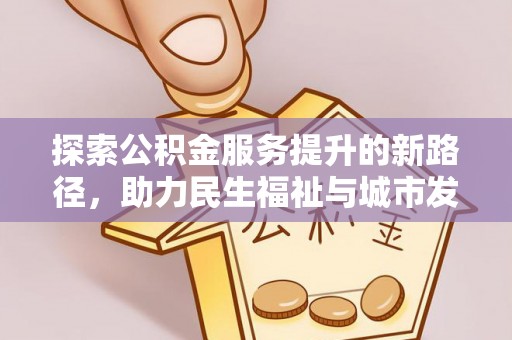 比如探索公积金服务提升的新路径，助力民生福祉与城市发展