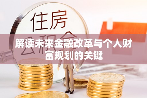 比如解读未来金融改革与个人财富规划的关键