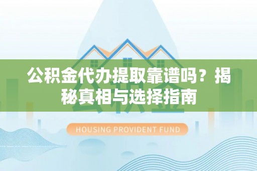 比如公积金代办提取靠谱吗？揭秘真相与选择指南