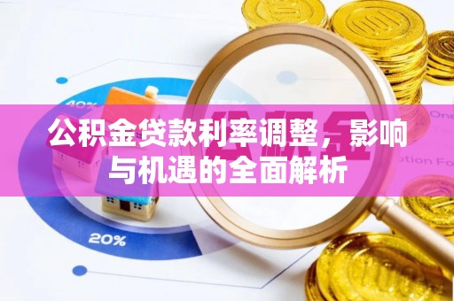 比如公积金贷款利率调整，影响与机遇的全面解析