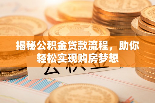 比如揭秘公积金贷款流程，助你轻松实现购房梦想