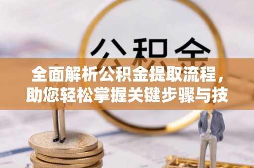 比如全面解析公积金提取流程，助您轻松掌握关键步骤与技巧