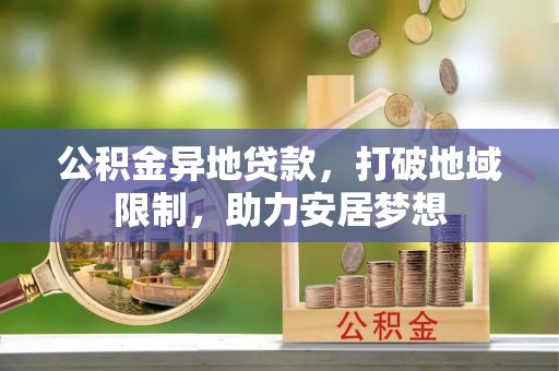 比如公积金异地贷款，打破地域限制，助力安居梦想
