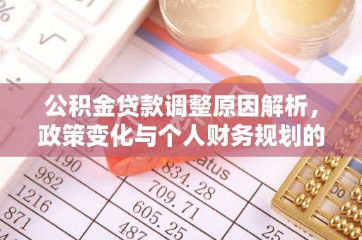 比如公积金贷款调整原因解析，政策变化与个人财务规划的影响