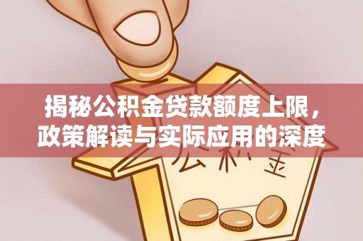 比如揭秘公积金贷款额度上限，政策解读与实际应用的深度分析