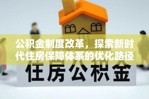 比如公积金制度改革，探索新时代住房保障体系的优化路径