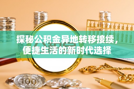 比如探秘公积金异地转移接续，便捷生活的新时代选择