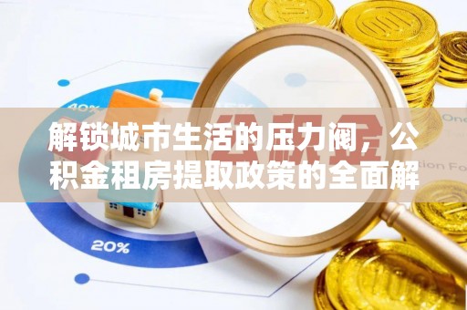 比如解锁城市生活的压力阀，公积金租房提取政策的全面解析与实践指南