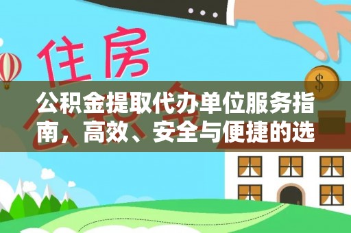 比如公积金提取代办单位服务指南，高效、安全与便捷的选择