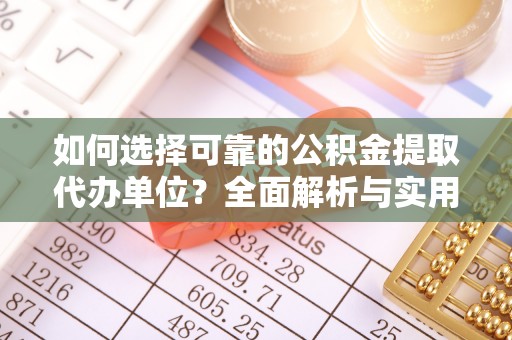 比如如何选择可靠的公积金提取代办单位？全面解析与实用指南