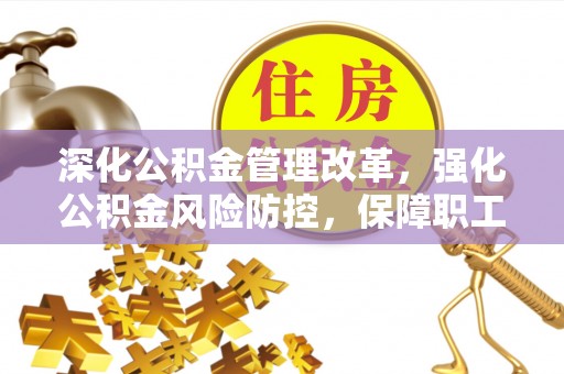 比如深化公积金管理改革，强化公积金风险防控，保障职工权益