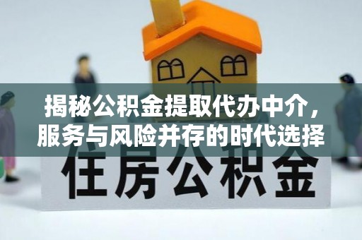 比如揭秘公积金提取代办中介，服务与风险并存的时代选择