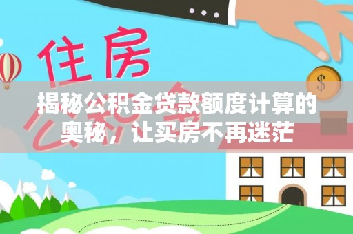 比如揭秘公积金贷款额度计算的奥秘，让买房不再迷茫