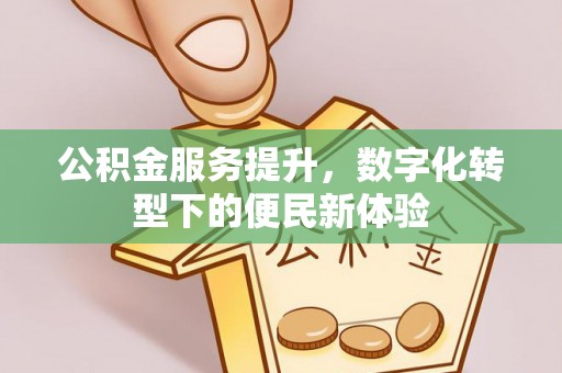 比如公积金服务提升，数字化转型下的便民新体验
