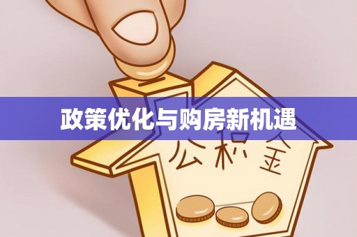 比如政策优化与购房新机遇
