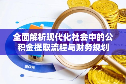 比如全面解析现代化社会中的公积金提取流程与财务规划