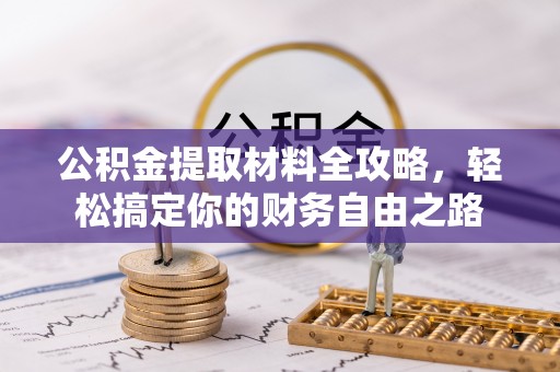 比如公积金提取材料全攻略，轻松搞定你的财务自由之路
