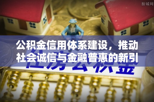 比如公积金信用体系建设，推动社会诚信与金融普惠的新引擎