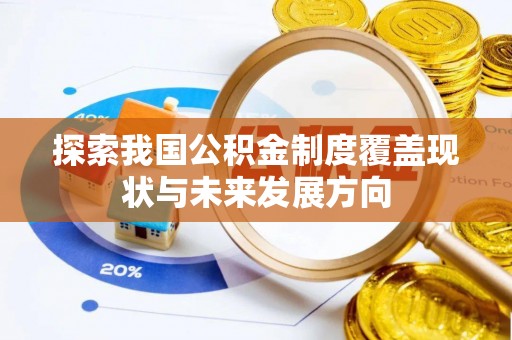 比如探索我国公积金制度覆盖现状与未来发展方向