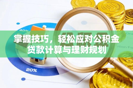 比如掌握技巧，轻松应对公积金贷款计算与理财规划