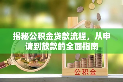 比如揭秘公积金贷款流程，从申请到放款的全面指南
