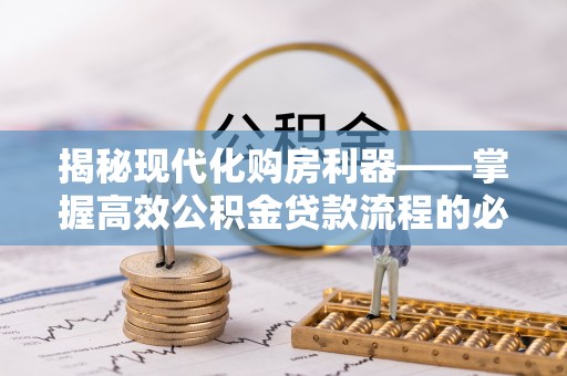 比如揭秘现代化购房利器——掌握高效公积金贷款流程的必备指南